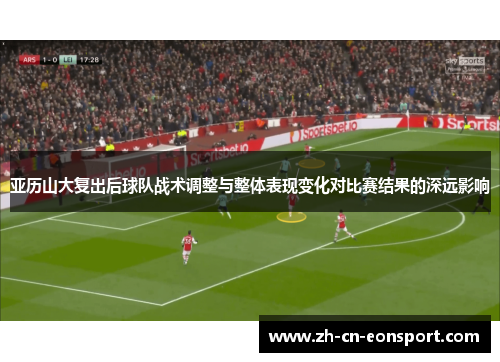 亚历山大复出后球队战术调整与整体表现变化对比赛结果的深远影响