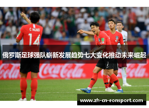 俄罗斯足球强队崭新发展趋势七大变化推动未来崛起