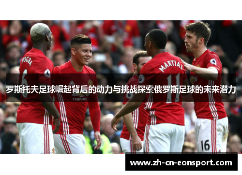 罗斯托夫足球崛起背后的动力与挑战探索俄罗斯足球的未来潜力