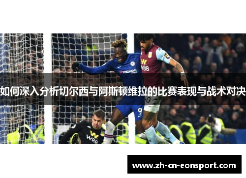 如何深入分析切尔西与阿斯顿维拉的比赛表现与战术对决