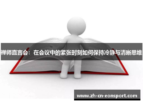 禅师直言会：在会议中的紧张时刻如何保持冷静与清晰思维