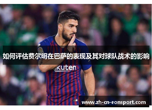 如何评估费尔明在巴萨的表现及其对球队战术的影响