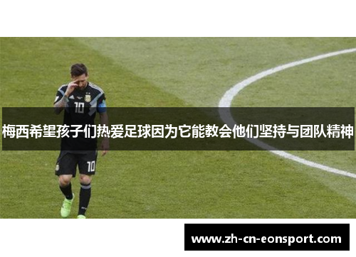 梅西希望孩子们热爱足球因为它能教会他们坚持与团队精神
