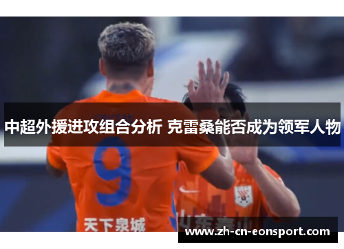 中超外援进攻组合分析 克雷桑能否成为领军人物