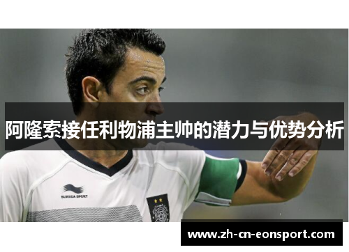 阿隆索接任利物浦主帅的潜力与优势分析
