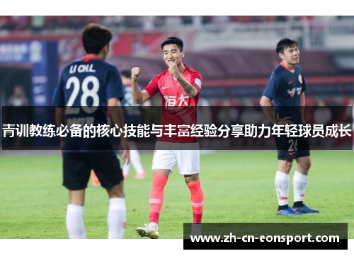 青训教练必备的核心技能与丰富经验分享助力年轻球员成长