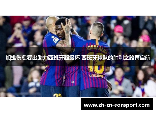 加维伤愈复出助力西班牙超级杯 西班牙球队的胜利之路再启航