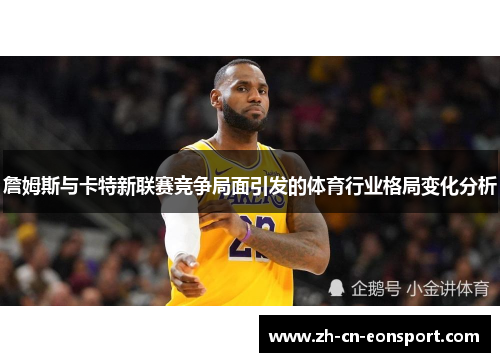 詹姆斯与卡特新联赛竞争局面引发的体育行业格局变化分析
