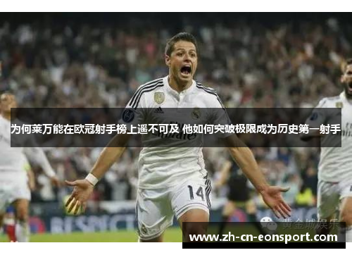 为何莱万能在欧冠射手榜上遥不可及 他如何突破极限成为历史第一射手
