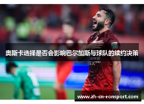 奥斯卡选择是否会影响巴尔加斯与球队的续约决策