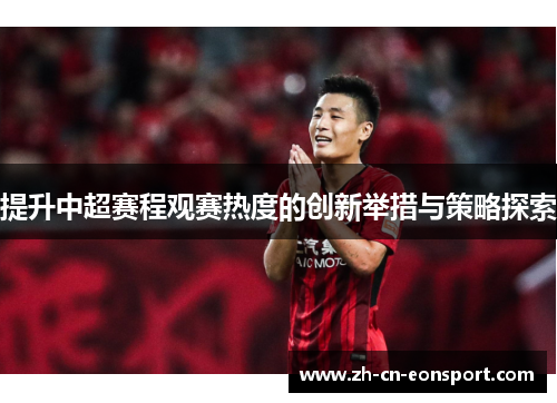 提升中超赛程观赛热度的创新举措与策略探索