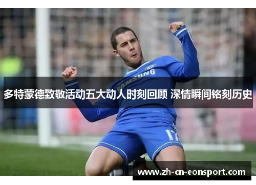 多特蒙德致敬活动五大动人时刻回顾 深情瞬间铭刻历史