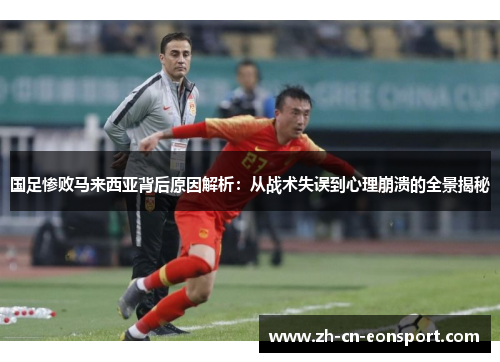 国足惨败马来西亚背后原因解析：从战术失误到心理崩溃的全景揭秘