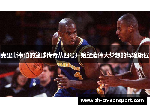 克里斯韦伯的篮球传奇从四号开始塑造伟大梦想的辉煌旅程