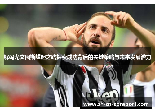 解码尤文图斯崛起之路探索成功背后的关键策略与未来发展潜力