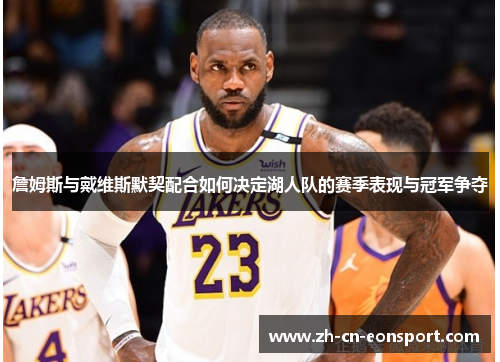 詹姆斯与戴维斯默契配合如何决定湖人队的赛季表现与冠军争夺