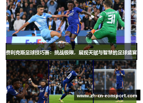 费利克斯足球技巧赛:挑战极限,展现天赋与智慧的足球盛宴 费利克斯足球技巧赛:挑战极限,展现天赋与智慧的足球盛宴