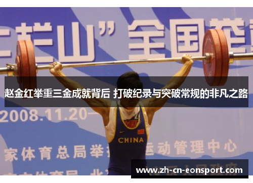 赵金红举重三金成就背后 打破纪录与突破常规的非凡之路 赵金红举重三金成就背后 打破纪录与突破常规的非凡之路