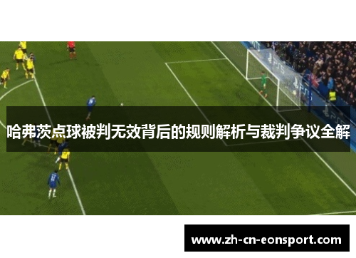 哈弗茨点球被判无效背后的规则解析与裁判争议全解 哈弗茨点球被判无效背后的规则解析与裁判争议全解