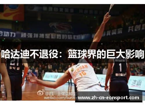 哈达迪不退役:篮球界的巨大影响 哈达迪不退役:篮球界的巨大影响