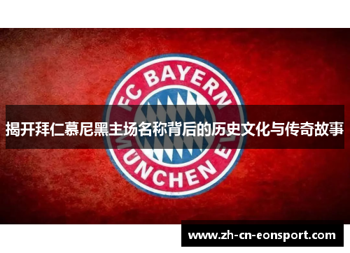 揭开拜仁慕尼黑主场名称背后的历史文化与传奇故事