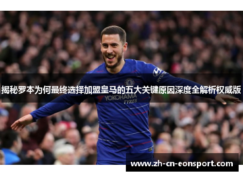 揭秘罗本为何最终选择加盟皇马的五大关键原因深度全解析权威版 揭秘罗本为何最终选择加盟皇马的五大关键原因深度全解析权威版