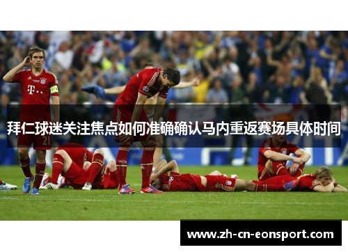 拜仁球迷关注焦点如何准确确认马内重返赛场具体时间 拜仁球迷关注焦点如何准确确认马内重返赛场具体时间