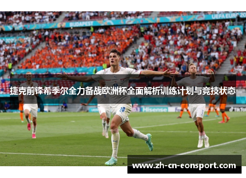 捷克前锋希季尔全力备战欧洲杯全面解析训练计划与竞技状态 捷克前锋希季尔全力备战欧洲杯全面解析训练计划与竞技状态