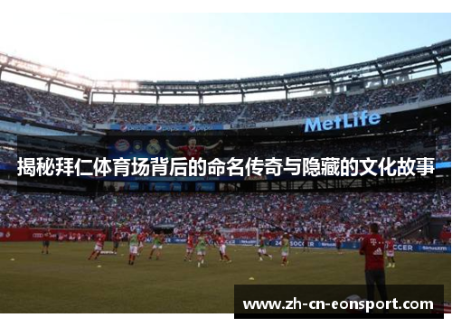 揭秘拜仁体育场背后的命名传奇与隐藏的文化故事 揭秘拜仁体育场背后的命名传奇与隐藏的文化故事