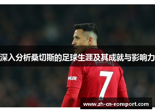 深入分析桑切斯的足球生涯及其成就与影响力