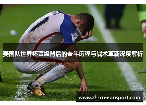 美国队世界杯晋级背后的奋斗历程与战术革新深度解析 美国队世界杯晋级背后的奋斗历程与战术革新深度解析